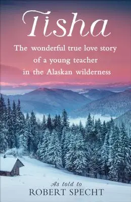 Tisha: Minunata poveste de dragoste adevărată a unei tinere profesoare în sălbăticia Alaskăi - Tisha: The Wonderful True Love Story of a Young Teacher in the Alaskan Wilderness