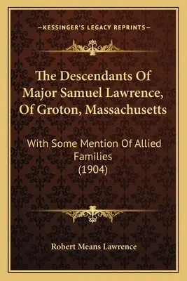Descendenții maiorului Samuel Lawrence, din Groton, Massachusetts: Cu unele mențiuni despre familiile aliate (1904) - The Descendants of Major Samuel Lawrence, of Groton, Massachusetts: With Some Mention of Allied Families (1904)