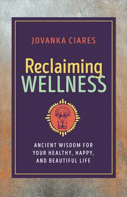Reclaiming Wellness: Înțelepciune antică pentru o viață sănătoasă, fericită și frumoasă - Reclaiming Wellness: Ancient Wisdom for Your Healthy, Happy, and Beautiful Life