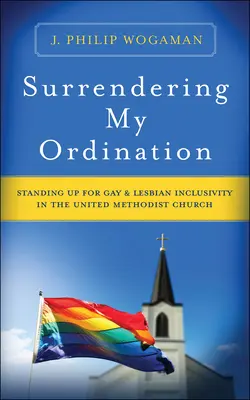 Surrendering My Ordination: În picioare pentru incluziunea homosexualilor și lesbienelor în Biserica Metodistă Unită - Surrendering My Ordination: Standing Up for Gay and Lesbian Inclusivity in the United Methodist Church
