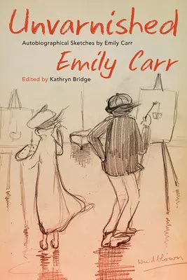 Unvarnished: Schițe autobiografice de Emily Carr - Unvarnished: Autobiographical Sketches by Emily Carr