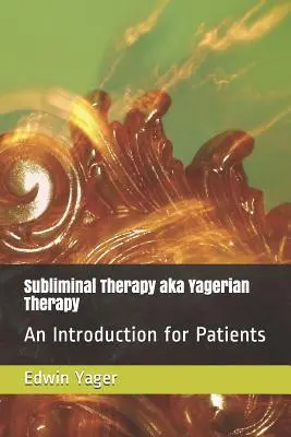 Terapia subliminală Aka Terapia Yageriană: O introducere pentru pacienți - Subliminal Therapy Aka Yagerian Therapy: An Introduction for Patients
