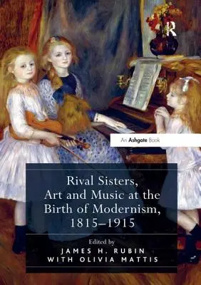 Surori rivale, artă și muzică la nașterea modernismului, 1815-1915 - Rival Sisters, Art and Music at the Birth of Modernism, 1815-1915