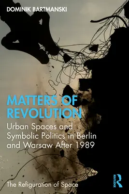 Materii de revoluție: Spații urbane și politici simbolice în Berlin și Varșovia după 1989 - Matters of Revolution: Urban Spaces and Symbolic Politics in Berlin and Warsaw After 1989