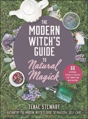 Ghidul vrăjitoarei moderne pentru magia naturală: 60 de ritualuri și rețete sezoniere pentru conectarea cu natura - The Modern Witch's Guide to Natural Magick: 60 Seasonal Rituals & Recipes for Connecting with Nature