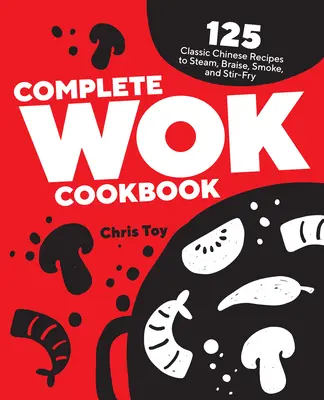 Carte de bucate completă pentru Wok: 125 de rețete chinezești clasice pentru gătit la aburi, înăbușit, afumat și prăjit - Complete Wok Cookbook: 125 Classic Chinese Recipes to Steam, Braise, Smoke, and Stir-Fry