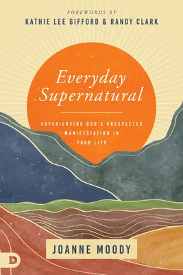 Supranaturalul cotidian: Experimentarea manifestării neașteptate a lui Dumnezeu în viața ta - Everyday Supernatural: Experiencing God's Unexpected Manifestation in Your Life