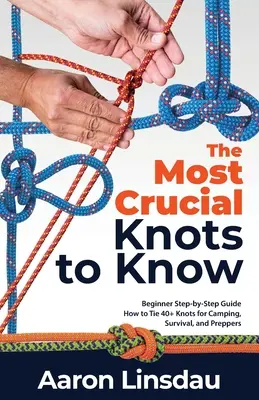 Cele mai cruciale noduri de știut: Ghid pas cu pas pentru începători cum să faci peste 40 de noduri pentru camping, supraviețuire și pregătitori - The Most Crucial Knots to Know: Beginner Step-by-Step Guide How to Tie 40+ Knots for Camping, Survival, and Preppers