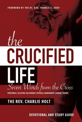 Viața răstignită: Șapte cuvinte de la cruce: Devoțiune și ghid de studiu - The Crucified Life: Seven Words from the Cross: Devotional and Study Guide