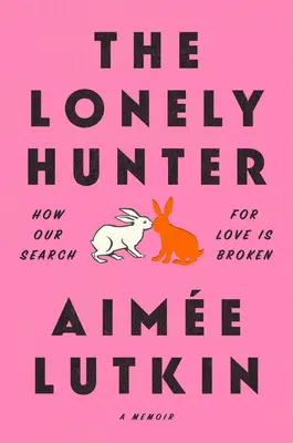 Vânătorul singuratic: How Our Search for Love Is Broken: A Memoir - The Lonely Hunter: How Our Search for Love Is Broken: A Memoir