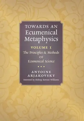 Către o metafizică ecumenică, volumul 1: Principiile și metodele științei ecumenice - Towards an Ecumenical Metaphysics, Volume 1: The Principles and Methods of Ecumenical Science