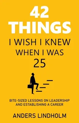 42 de lucruri pe care aș fi vrut să le știu când aveam 25 de ani: Lecții fragmentate despre leadership și stabilirea unei cariere - 42 Things I Wish I Knew When I Was 25: Bite-Sized Lessons on Leadership and Establishing a Career