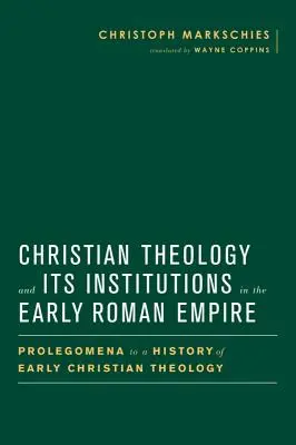 Teologia creștină și instituțiile sale în Imperiul Roman timpuriu: Prolegomene la o istorie a teologiei creștine timpurii - Christian Theology and Its Institutions in the Early Roman Empire: Prolegomena to a History of Early Christian Theology