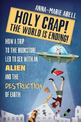 Sfinte Sisoe! Lumea se sfârșește!: Cum o călătorie la librărie a dus la sex cu un extraterestru și la distrugerea Pământului - Holy Crap! The World is Ending!: How a Trip to the Bookstore Led to Sex with an Alien and the Destruction of Earth