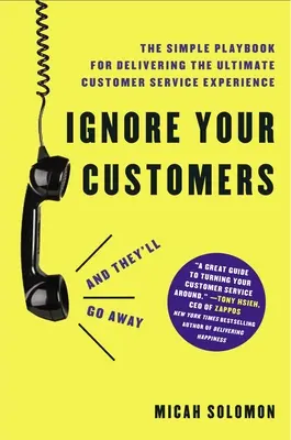Ignore Your Customers (and They'll Go Away): The Simple Playbook for Delivering the Ultimate Customer Service Experience (Manualul simplu pentru a oferi cea mai bună experiență în materie de servicii pentru clienți) - Ignore Your Customers (and They'll Go Away): The Simple Playbook for Delivering the Ultimate Customer Service Experience