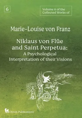 Volumul 6 din Operele complete ale lui Marie-Louise von Franz: Niklaus von Fle și Sfânta Perpetua: O interpretare psihologică a viziunilor lor - Volume 6 of the Collected Works of Marie-Louise von Franz: Niklaus Von Fle And Saint Perpetua: A Psychological Interpretation of Their Visions