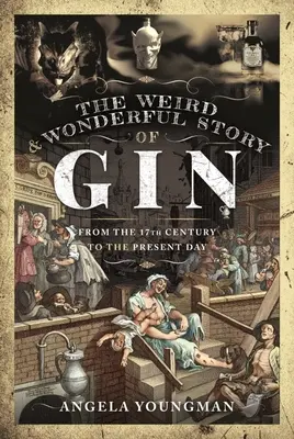 Povestea ciudată și minunată a ginului: Din secolul al XVII-lea până în zilele noastre - The Weird and Wonderful Story of Gin: From the 17th Century to the Present Day