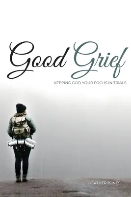 Good Grief: Păstrarea atenției asupra lui Dumnezeu în timpul încercărilor - Good Grief: Keeping God Your Focus In Trials