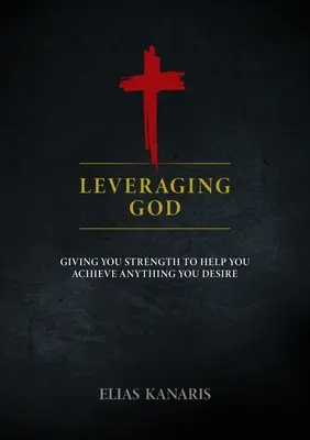 Folosindu-l pe Dumnezeu: Dându-ți putere pentru a te ajuta să realizezi orice îți dorești - Leveraging God: Giving You Strength to Help You Achieve Anything You Desire