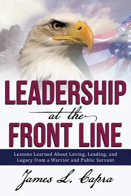 Leadership at the Front Line: Lecții învățate despre iubire, conducere și moștenire de la un războinic și servitor public - Leadership at the Front Line: Lessons Learned about Loving, Leading, and Legacy from a Warrior and Public Servant