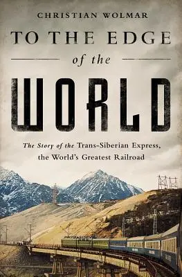 La marginea lumii: Povestea Trans-Siberian Express, cea mai mare cale ferată din lume - To the Edge of the World: The Story of the Trans-Siberian Express, the World's Greatest Railroad