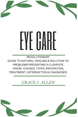 Îngrijirea ochilor: Ghid revoluționar pentru vindecarea naturală și rezolvarea problemelor care împiedică o vedere clară a ochilor (Cauze, tipuri, prevenire - Eye Care: Revolutionary Guide to Natural Healing & Solution to Problems Preventing a Clear Eye Vision (Causes, Types, Prevention