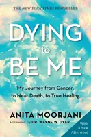 Dying to Be Me - Călătoria mea de la cancer, la moarte aproape, la adevărata vindecare (Ediția a 10-a aniversară) - Dying to Be Me - My Journey from Cancer, to Near Death, to True Healing (10th Anniversary Edition)