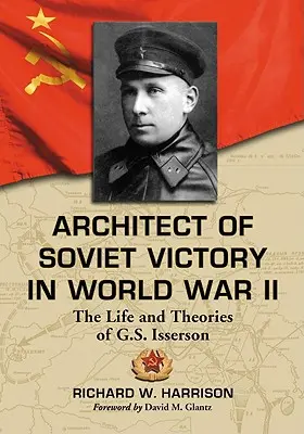 Arhitectul victoriei sovietice în al Doilea Război Mondial: Viața și teoriile lui G.S. Isserson - Architect of Soviet Victory in World War II: The Life and Theories of G.S. Isserson