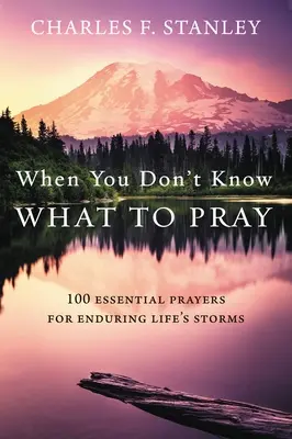 Când nu știi ce să te rogi: 100 de rugăciuni esențiale pentru a îndura furtunile vieții - When You Don't Know What to Pray: 100 Essential Prayers for Enduring Life's Storms