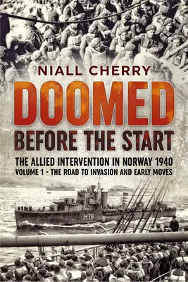 Doomed Before the Start - Intervenția Aliaților în Norvegia 1940: Volumul 1 - Drumul spre invazie și primele mișcări - Doomed Before the Start - The Allied Intervention in Norway 1940: Volume 1 - The Road to Invasion and Early Moves