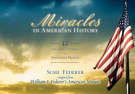 Miracole în istoria Americii: 32 de povești uimitoare despre rugăciunea care a primit răspuns - Miracles in American History: 32 Amazing Stories of Answered Prayer