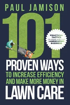 101 moduri dovedite de a crește eficiența și de a face mai mulți bani în îngrijirea gazonului - 101 Proven Ways to Increase Efficiency and Make More Money in Lawn Care