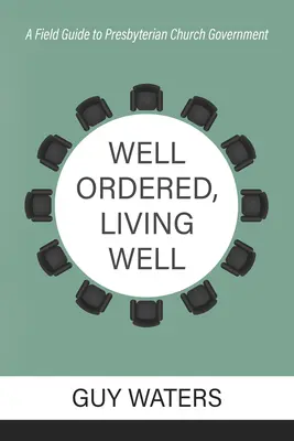 Bine organizat, trăind bine: A Field Guide to Presbyterian Church Government - Well Ordered, Living Well: A Field Guide to Presbyterian Church Government
