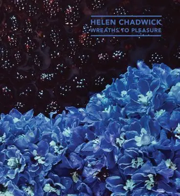 Helen Chadwick: Coronițe pentru plăcere - Helen Chadwick: Wreaths to Pleasure