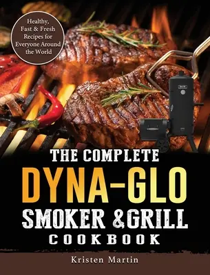 Cartea de bucate completă Dyna-Glo Smoker & Grill: Rețete sănătoase, rapide și proaspete pentru toată lumea din întreaga lume - The Complete Dyna-Glo Smoker & Grill Cookbook: Healthy, Fast & Fresh Recipes for Everyone Around the World