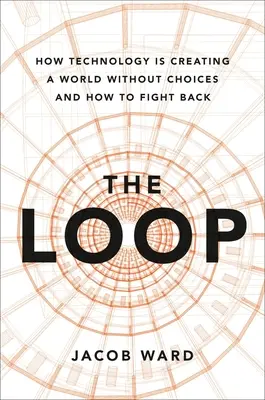 The Loop: Cum creează tehnologia o lume fără opțiuni și cum să ripostăm - The Loop: How Technology Is Creating a World Without Choices and How to Fight Back