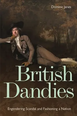 British Dandies: Engendering Scandal și Fashioning a Nation - British Dandies: Engendering Scandal and Fashioning a Nation