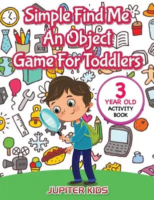 Joc simplu Găsește-mi un obiect pentru copii mici: Carte de activități pentru copiii de 3 ani - Simple Find Me An Object Game For Toddlers: 3 Year Old Activity Book