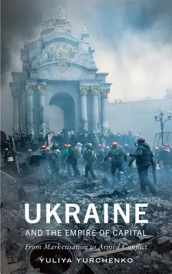 Ucraina și imperiul capitalului: De la marketizare la conflictul armat - Ukraine and the Empire of Capital: From Marketisation to Armed Conflict