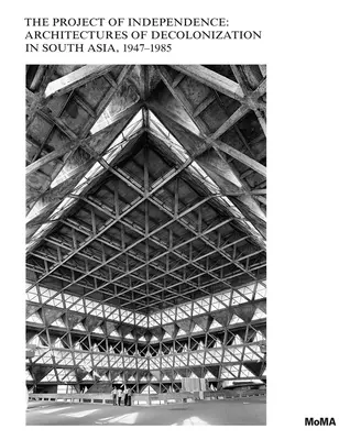 Proiectul de independență: Arhitecturi ale decolonizării în Asia de Sud, 1947-1985 - The Project of Independence: Architectures of Decolonization in South Asia, 1947-1985
