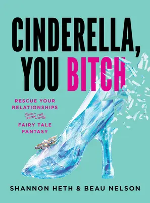 Cenușăreasa, târfă: Rescue Your Relationships from the Fairy-Tale Fantasy (Salvează-ți relațiile de fantezia basmelor) - Cinderella, You Bitch: Rescue Your Relationships from the Fairy-Tale Fantasy