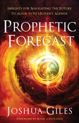 Profetic Forecast: Insights for Navigating the Future to Align with Heaven's Agenda - Prophetic Forecast: Insights for Navigating the Future to Align with Heaven's Agenda