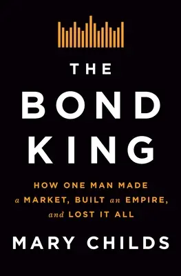 Regele obligațiunilor: Cum un om a făcut o piață, a construit un imperiu și a pierdut totul - The Bond King: How One Man Made a Market, Built an Empire, and Lost It All