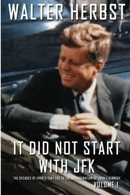 It Did Not Start With JFK Volume 1: Deceniile de evenimente care au condus la asasinarea lui John F Kennedy - It Did Not Start With JFK Volume 1: The Decades of Events that Led to the Assassination of John F Kennedy