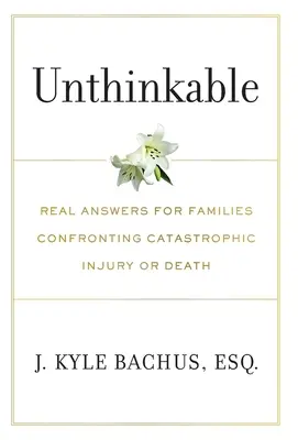 Unthinkable: Răspunsuri reale pentru familiile care se confruntă cu leziuni catastrofale sau deces - Unthinkable: Real Answers For Families Confronting Catastrophic Injury or Death