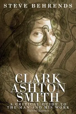 Clark Ashton Smith: A Critical Guide to the Man and His Work, ediția a doua - Clark Ashton Smith: A Critical Guide to the Man and His Work, Second Edition