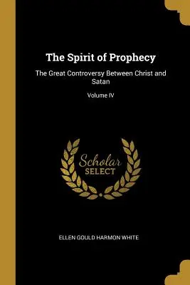 Spiritul profeției: Marea controversă dintre Hristos și Satana; Volumul IV - The Spirit of Prophecy: The Great Controversy Between Christ and Satan; Volume IV