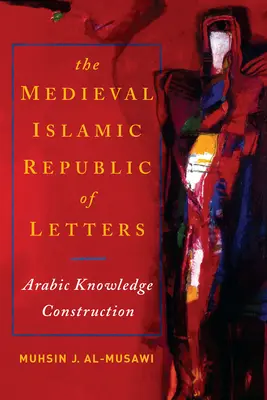 Republica islamică medievală a literelor: Construcția cunoașterii arabe - The Medieval Islamic Republic of Letters: Arabic Knowledge Construction
