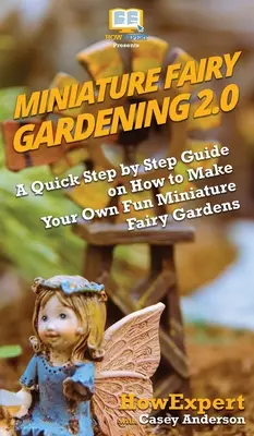 Grădinăritul zânelor miniaturale 2.0: Un ghid rapid pas cu pas despre cum să vă faceți propriile grădini de zâne miniaturale distractive - Miniature Fairy Gardening 2.0: A Quick Step by Step Guide on How to Make Your Own Fun Miniature Fairy Gardens