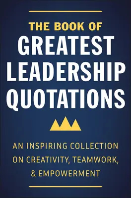 Cartea celor mai mari citate despre leadership: O colecție inspirată despre creativitate, lucru în echipă și împuternicire - The Book of Greatest Leadership Quotations: An Inspiring Collection on Creativity, Teamwork, and Empowerment